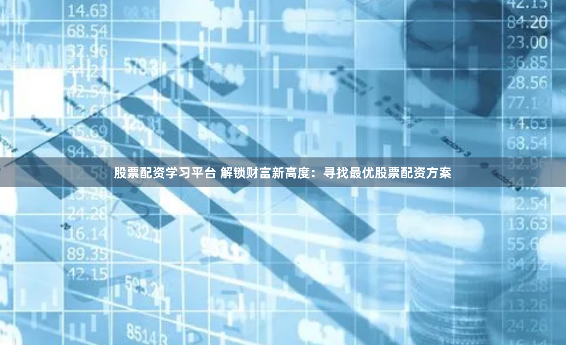 股票配资学习平台 解锁财富新高度：寻找最优股票配资方案