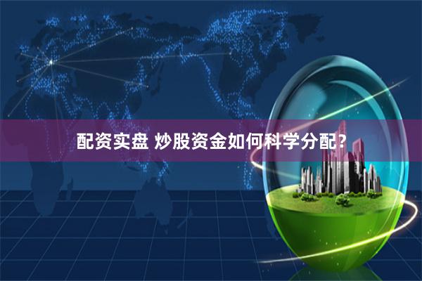 配资实盘 炒股资金如何科学分配？