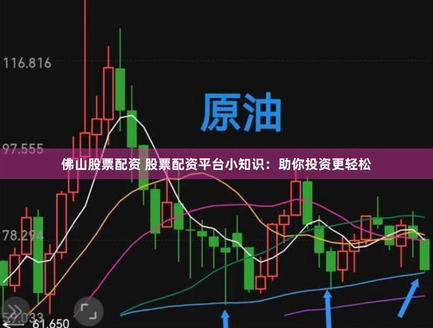 佛山股票配资 股票配资平台小知识：助你投资更轻松