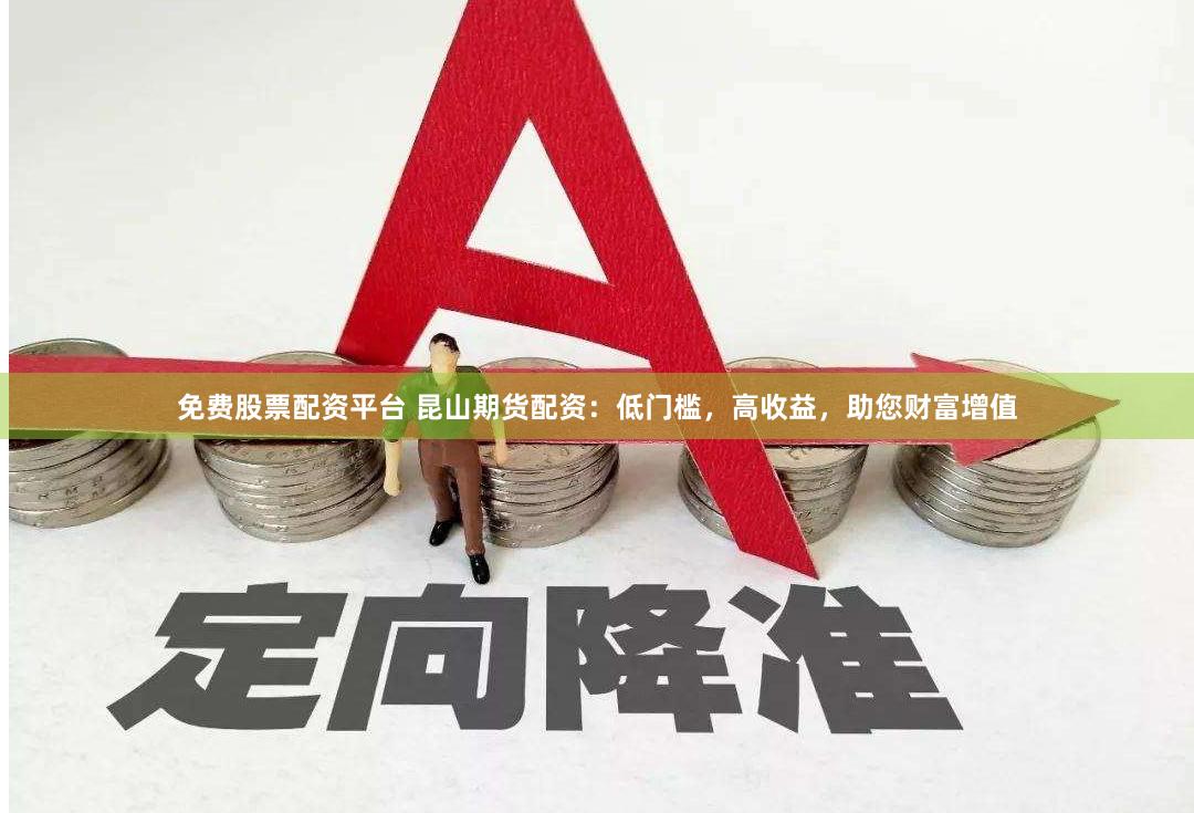 免费股票配资平台 昆山期货配资：低门槛，高收益，助您财富增值