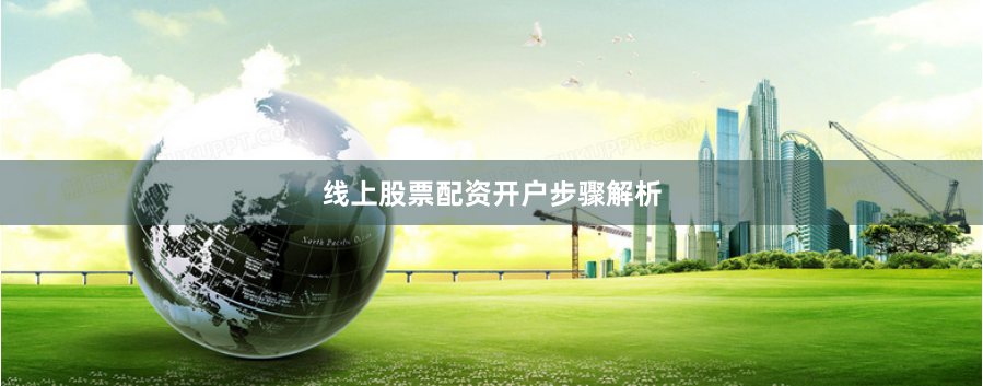 线上股票配资开户步骤解析