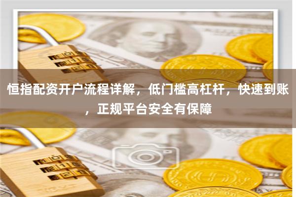 恒指配资开户流程详解，低门槛高杠杆，快速到账，正规平台安全有保障