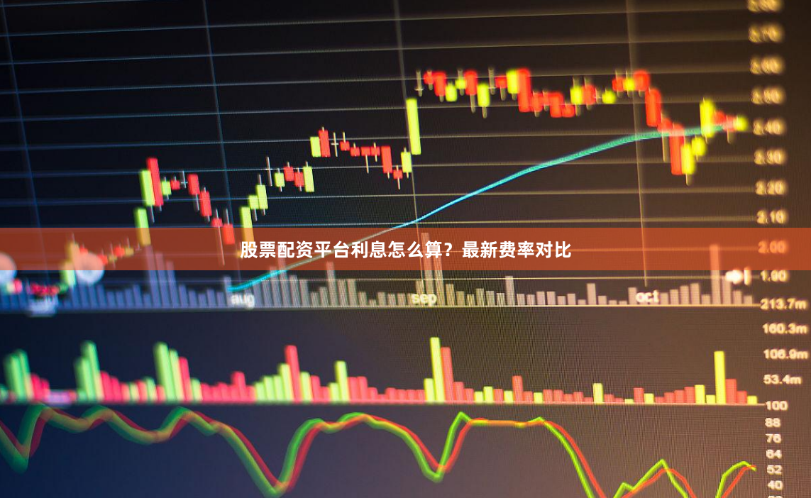 股票配资平台利息怎么算？最新费率对比