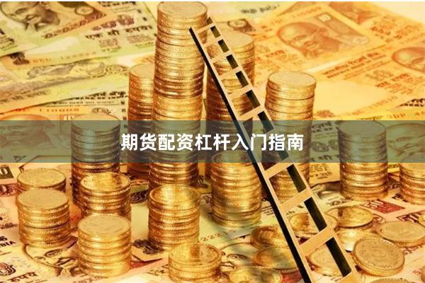 期货配资杠杆入门指南
