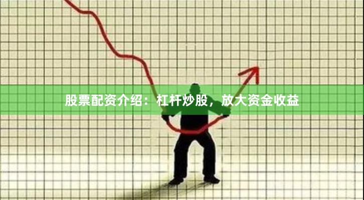 股票配资介绍：杠杆炒股，放大资金收益